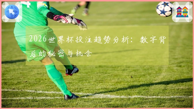 2026世界杯投注趋势分析：数字背后的秘密与机会