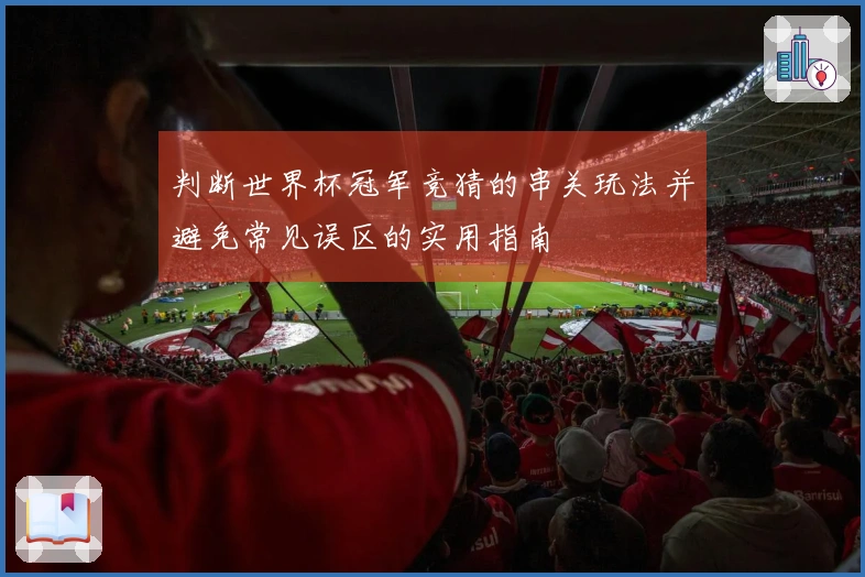 判断世界杯冠军竞猜的串关玩法并避免常见误区的实用指南