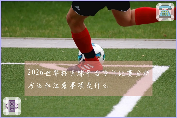 2026世界杯买球平台冷门比赛分析方法和注意事项是什么